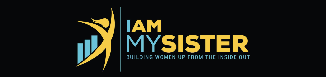 I AM MY SISTER - Building Women Up From The Inside Out